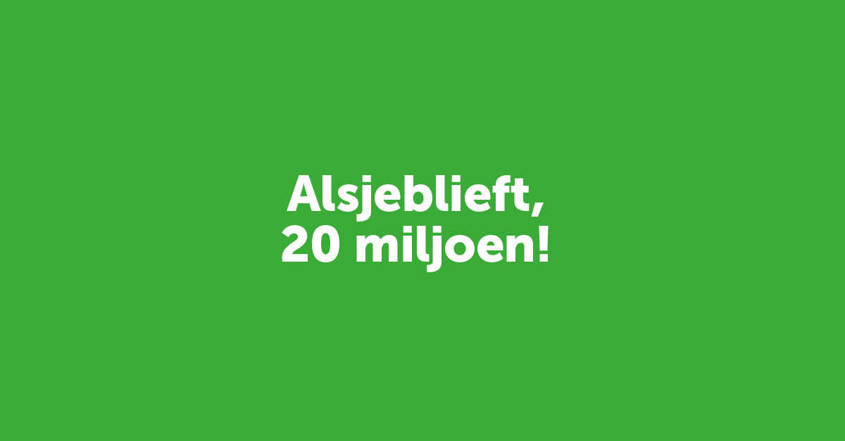 Alsjeblieft. 20 miljoen!